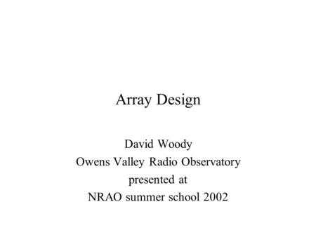 Array Design David Woody Owens Valley Radio Observatory presented at NRAO summer school 2002.