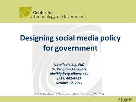Designing social media policy for government Natalie Helbig, PhD Sr. Program Associate (518) 442-4813 October 17, 2011 © 2011 The.
