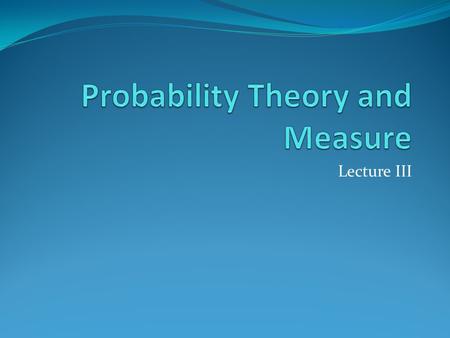 Lecture III. Uniform Probability Measure I think that Bieren’s discussion of the uniform probability measure provides a firm basis for the concept of.