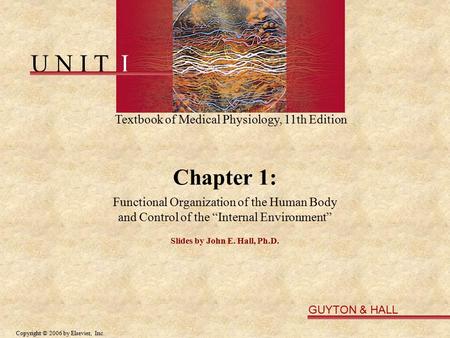 U N I T I Textbook of Medical Physiology, 11th Edition GUYTON & HALL Copyright © 2006 by Elsevier, Inc. Chapter 1: Functional Organization of the Human.