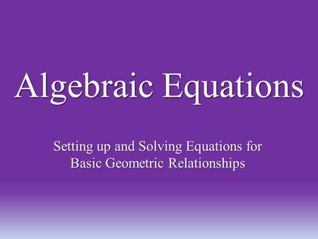 Algebraic Equations Setting up and Solving Equations for Basic Geometric Relationships.