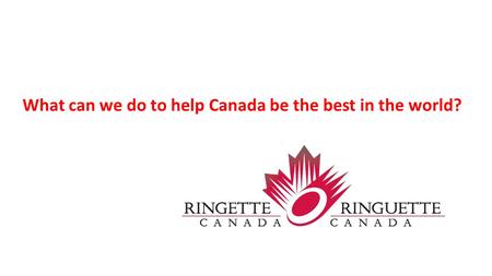 What can we do to help Canada be the best in the world?