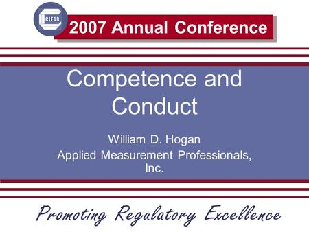 2007 Annual Conference Competence and Conduct William D. Hogan Applied Measurement Professionals, Inc.