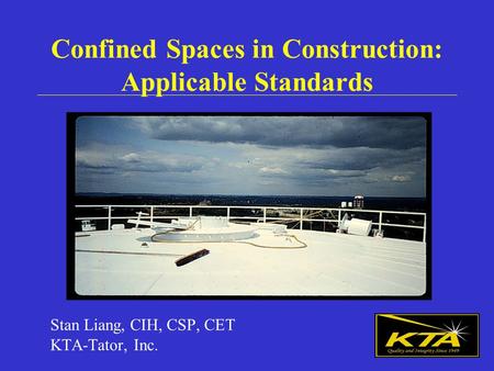 Confined Spaces in Construction: Applicable Standards Stan Liang, CIH, CSP, CET KTA-Tator, Inc.