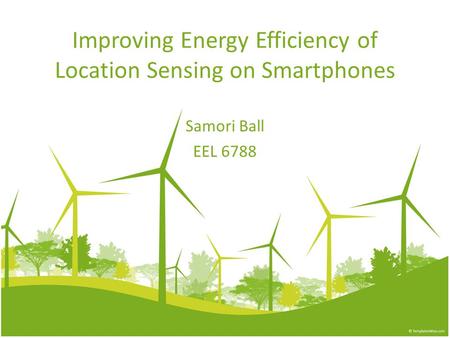 Improving Energy Efficiency of Location Sensing on Smartphones Samori Ball EEL 6788.