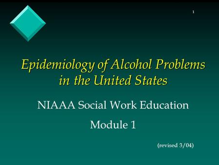1 Epidemiology of Alcohol Problems in the United States NIAAA Social Work Education Module 1 (revised 3/04)