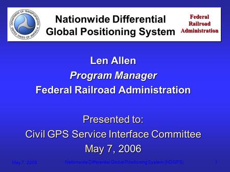 Federal Railroad Administration May 7, 2006 Nationwide Differential Global Positioning System (NDGPS)1 Federal Railroad Administration Len Allen Program.