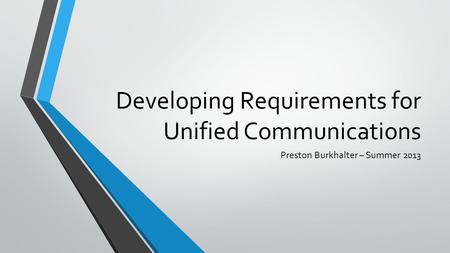 Developing Requirements for Unified Communications Preston Burkhalter – Summer 2013.