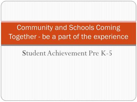 Student Achievement Pre K-5 Community and Schools Coming Together - be a part of the experience.