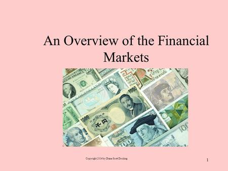 An Overview of the Financial Markets Copyright 2014 by Diane Scott Docking 1.