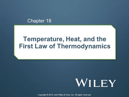 Temperature, Heat, and the First Law of Thermodynamics Chapter 18 Copyright © 2014 John Wiley & Sons, Inc. All rights reserved.