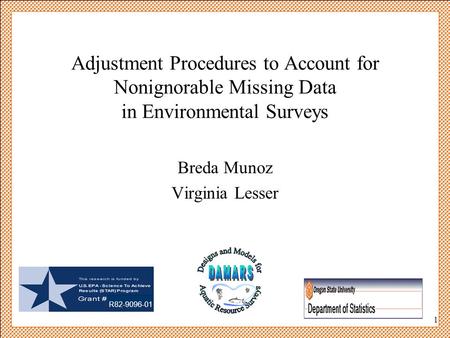 1 Adjustment Procedures to Account for Nonignorable Missing Data in Environmental Surveys Breda Munoz Virginia Lesser R82-9096-01.