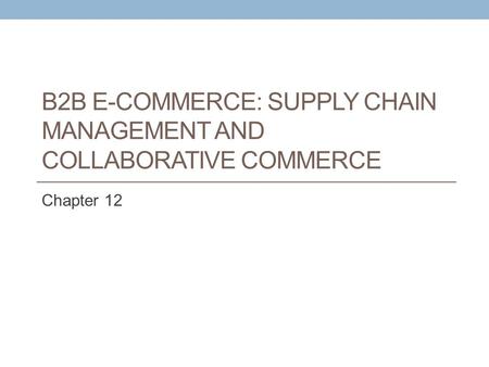 B2B E-Commerce: Supply Chain Management and Collaborative Commerce