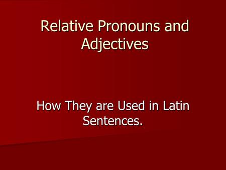 Relative Pronouns and Adjectives How They are Used in Latin Sentences.