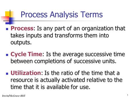 Irwin/McGraw-Hill 1 Process Analysis Terms Process: Is any part of an organization that takes inputs and transforms them into outputs. Cycle Time: Is the.