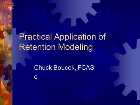 Practical Application of Retention Modeling Chuck Boucek, FCAS e.