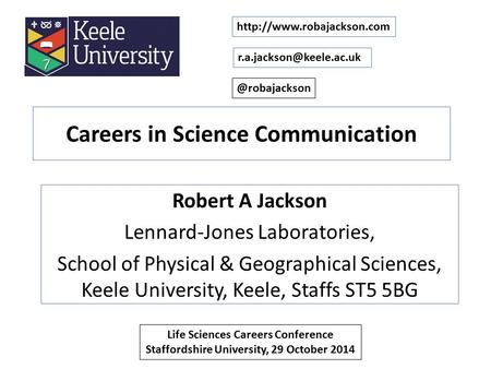 Careers in Science Communication Robert A Jackson Lennard-Jones Laboratories, School of Physical & Geographical Sciences, Keele University, Keele, Staffs.