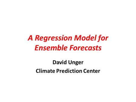 A Regression Model for Ensemble Forecasts David Unger Climate Prediction Center.