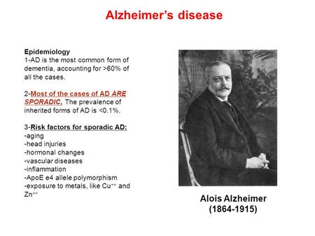 Alois Alzheimer (1864-1915) Epidemiology 1-AD is the most common form of dementia, accounting for >60% of all the cases. 2-Most of the cases of AD ARE.