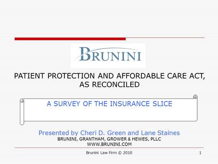 Brunini Law Firm © 20101 A SURVEY OF THE INSURANCE SLICE PATIENT PROTECTION AND AFFORDABLE CARE ACT, AS RECONCILED Presented by Cheri D. Green and Lane.