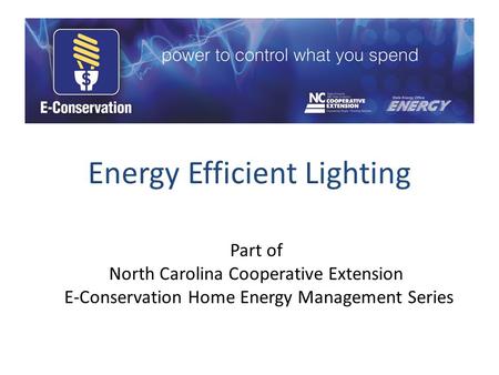 Energy Efficient Lighting Part of North Carolina Cooperative Extension E-Conservation Home Energy Management Series.