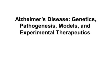 Alzheimer’s Disease: Genetics, Pathogenesis, Models, and Experimental Therapeutics.