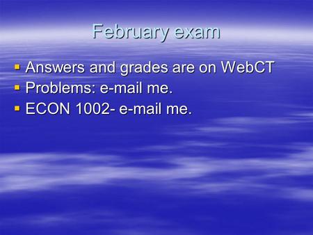 February exam  Answers and grades are on WebCT  Problems: e-mail me.  ECON 1002- e-mail me.