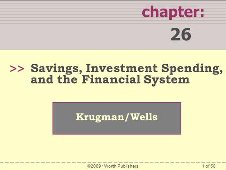 Chapter: 26 >> Savings, Investment Spending, and the Financial System Krugman/Wells ©2009  Worth Publishers 1.