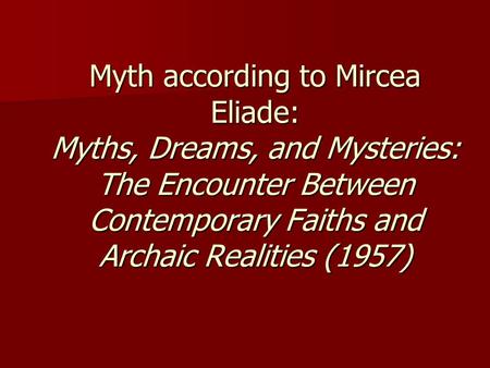 Myth according to Mircea Eliade: Myths, Dreams, and Mysteries: The Encounter Between Contemporary Faiths and Archaic Realities (1957)