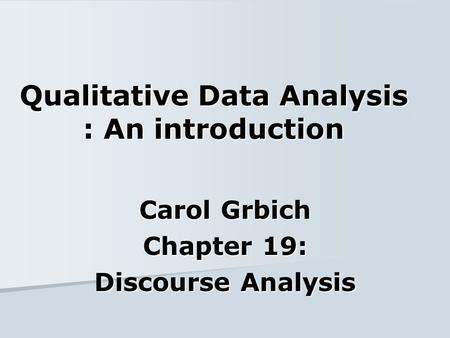 Qualitative Data Analysis : An introduction Carol Grbich Chapter 19: Discourse Analysis.