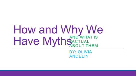 How and Why We Have Myths AND WHAT IS FACTUAL ABOUT THEM BY: OLIVIA ANDELIN.