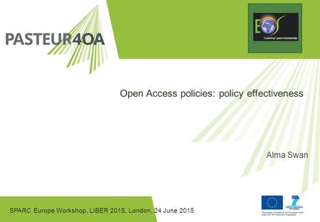 SPARC Europe Workshop, LIBER 2015, London, 24 June 2015 Open Access policies: policy effectiveness Alma Swan.
