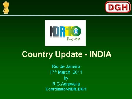 Rio de Janeiro 17 th March 2011 by R.C.Agrawalla Coordinator-NDR, DGH Country Update - INDIA.