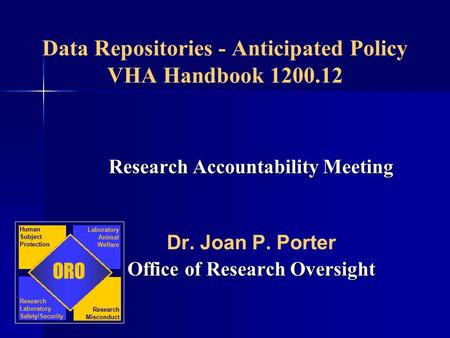 Data Repositories - Anticipated Policy VHA Handbook 1200.12 Research Accountability Meeting Dr. Joan P. Porter Office of Research Oversight ORO Human Subject.