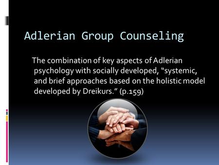 Adlerian Group Counseling The combination of key aspects of Adlerian psychology with socially developed, “systemic, and brief approaches based on the holistic.