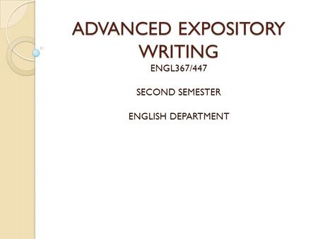 ADVANCED EXPOSITORY WRITING ENGL367/447 SECOND SEMESTER ENGLISH DEPARTMENT.