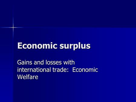 Economic surplus Gains and losses with international trade: Economic Welfare.