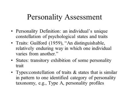 Personality Assessment Personality Definition: an individual’s unique constellation of psychological states and traits Traits: Guilford (1959), “An distinguishable,