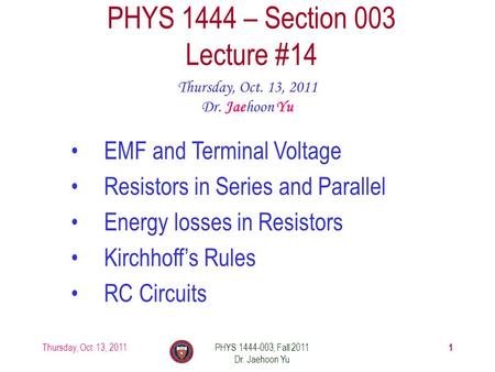 Thursday, Oct. 13, 2011PHYS 1444-003, Fall 2011 Dr. Jaehoon Yu 1 PHYS 1444 – Section 003 Lecture #14 Thursday, Oct. 13, 2011 Dr. Jaehoon Yu EMF and Terminal.