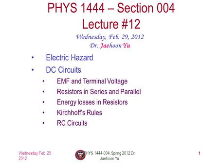Wednesday, Feb. 29, 2012 PHYS 1444-004, Spring 2012 Dr. Jaehoon Yu 1 PHYS 1444 – Section 004 Lecture #12 Wednesday, Feb. 29, 2012 Dr. Jaehoon Yu Electric.