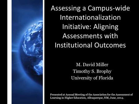 Assessing a Campus-wide Internationalization Initiative: Aligning Assessments with Institutional Outcomes M. David Miller Timothy S. Brophy University.