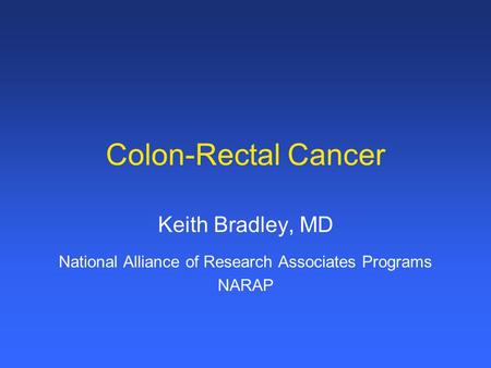 Colon-Rectal Cancer Keith Bradley, MD National Alliance of Research Associates Programs NARAP.