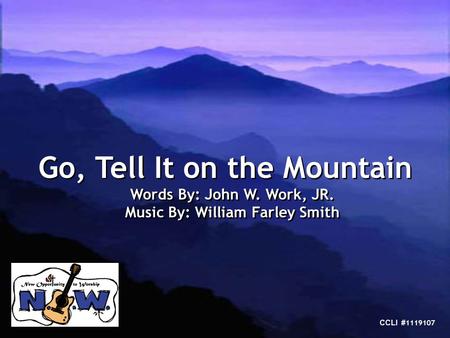 Go, Tell It on the Mountain Words By: John W. Work, JR. Music By: William Farley Smith Go, Tell It on the Mountain Words By: John W. Work, JR. Music By: