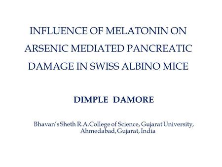 INFLUENCE OF MELATONIN ON ARSENIC MEDIATED PANCREATIC DAMAGE IN SWISS ALBINO MICE DIMPLE DAMORE Bhavan’s Sheth R.A.College of Science, Gujarat University,