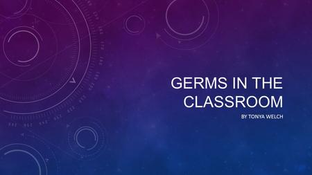 Germs in the classroom By tonya welch.