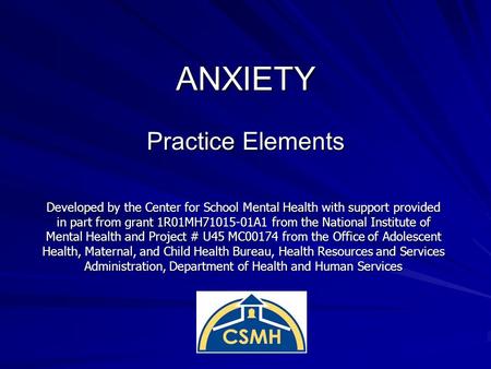 ANXIETY Practice Elements Developed by the Center for School Mental Health with support provided in part from grant 1R01MH71015-01A1 from the National.