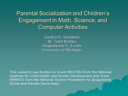 Parental Socialization and Children’s Engagement in Math, Science, and Computer Activities Sandra D. Simpkins W. Todd Bartko Jacquelynne S. Eccles University.