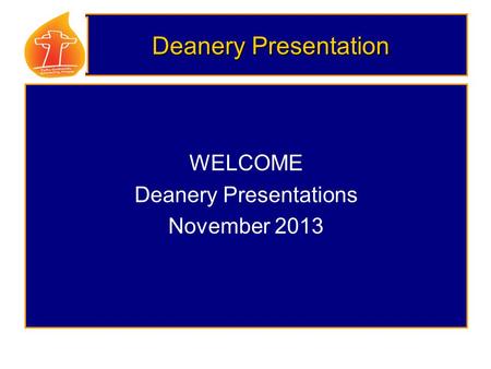 Deanery Presentation WELCOME Deanery Presentations November 2013.