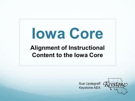 Iowa Core Alignment of Instructional Content to the Iowa Core Sue Updegraff Keystone AEA.