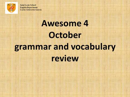 Awesome 4 October grammar and vocabulary review Saint Louis School English Department Carlos Schwerter Garc í a.